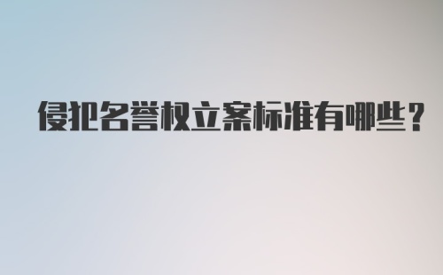 侵犯名誉权立案标准有哪些?