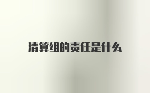 清算组的责任是什么