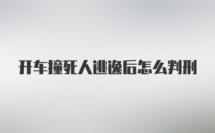 开车撞死人逃逸后怎么判刑