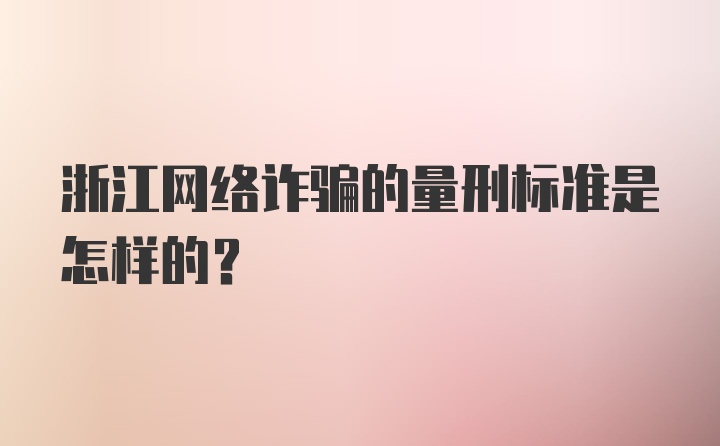 浙江网络诈骗的量刑标准是怎样的？