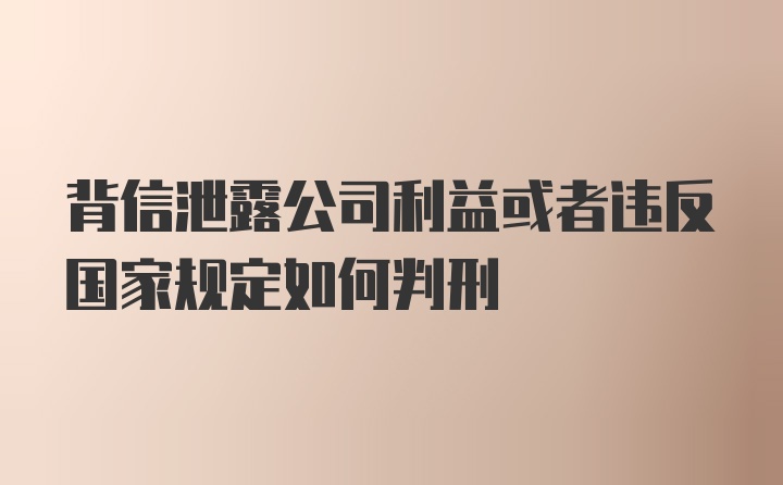 背信泄露公司利益或者违反国家规定如何判刑