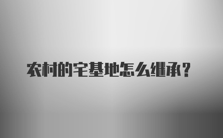 农村的宅基地怎么继承？