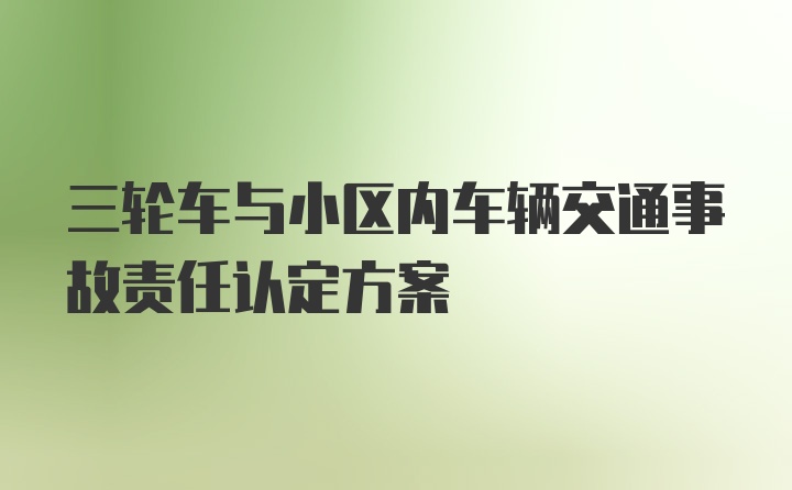 三轮车与小区内车辆交通事故责任认定方案