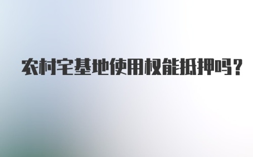 农村宅基地使用权能抵押吗?