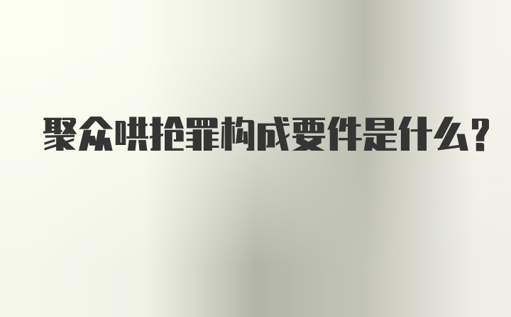 聚众哄抢罪构成要件是什么？