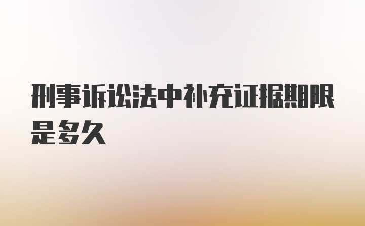 刑事诉讼法中补充证据期限是多久