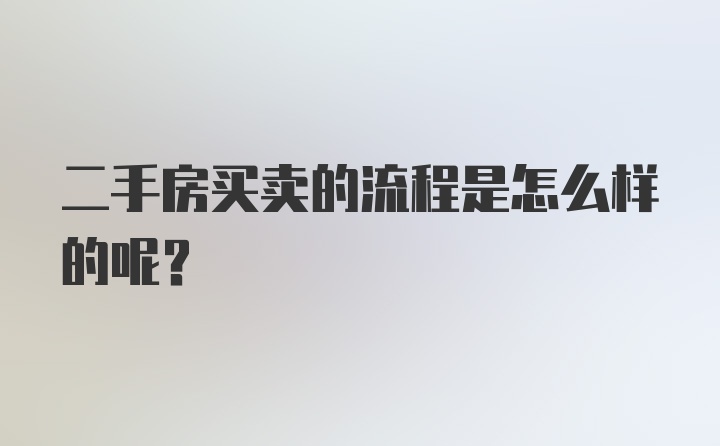 二手房买卖的流程是怎么样的呢？