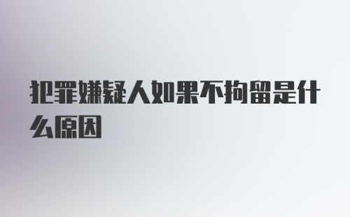 犯罪嫌疑人如果不拘留是什么原因