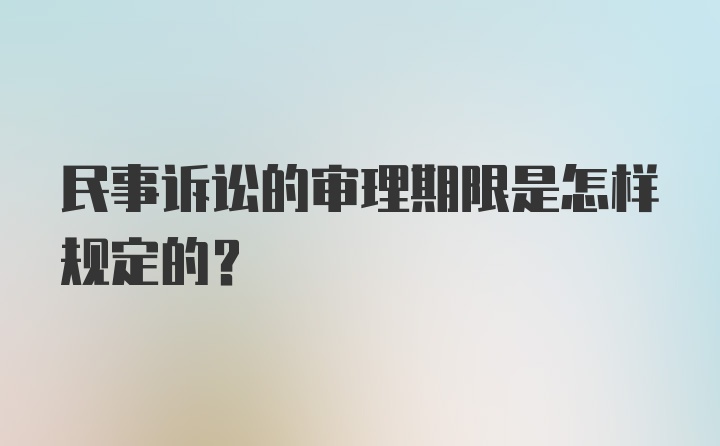 民事诉讼的审理期限是怎样规定的？