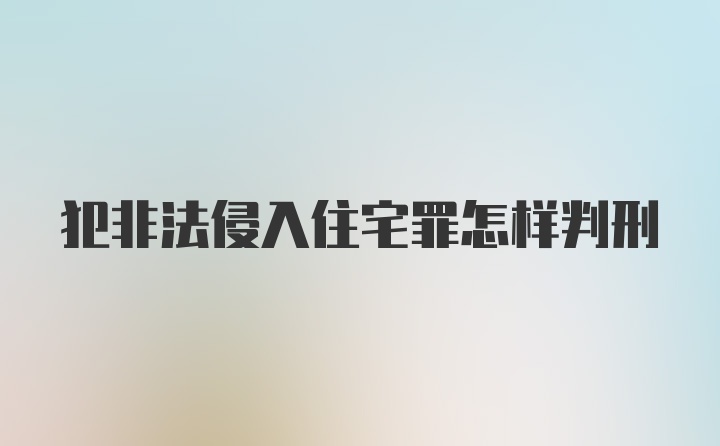 犯非法侵入住宅罪怎样判刑