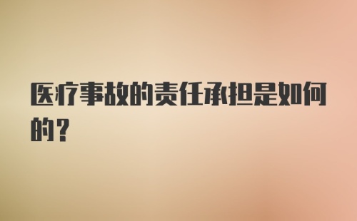 医疗事故的责任承担是如何的？