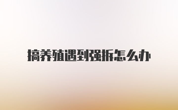 搞养殖遇到强拆怎么办