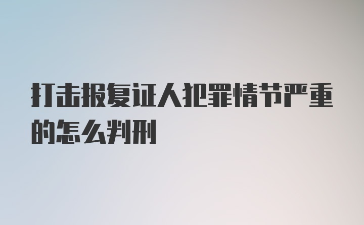 打击报复证人犯罪情节严重的怎么判刑