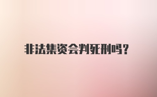 非法集资会判死刑吗？