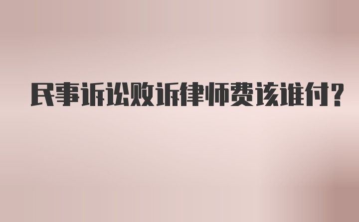 民事诉讼败诉律师费该谁付？