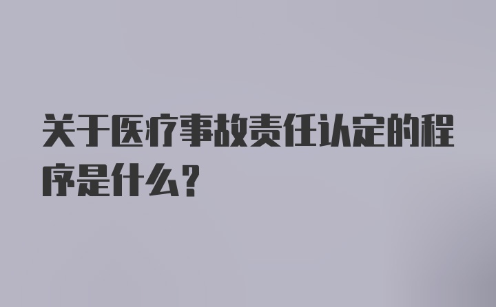 关于医疗事故责任认定的程序是什么？