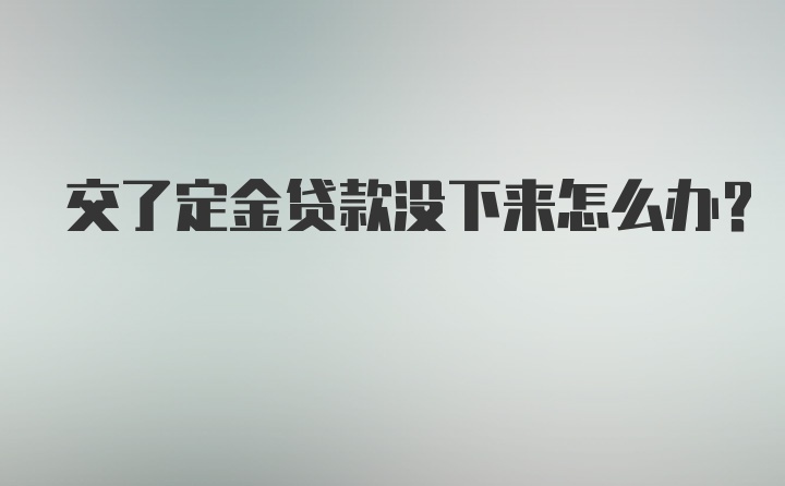 交了定金贷款没下来怎么办?