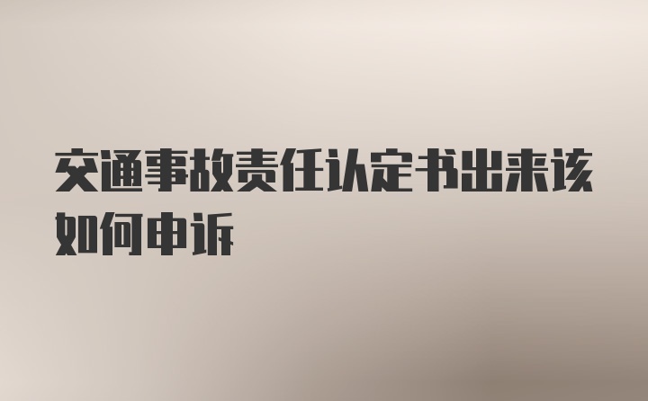 交通事故责任认定书出来该如何申诉