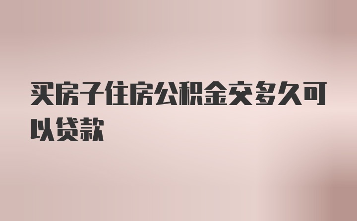 买房子住房公积金交多久可以贷款