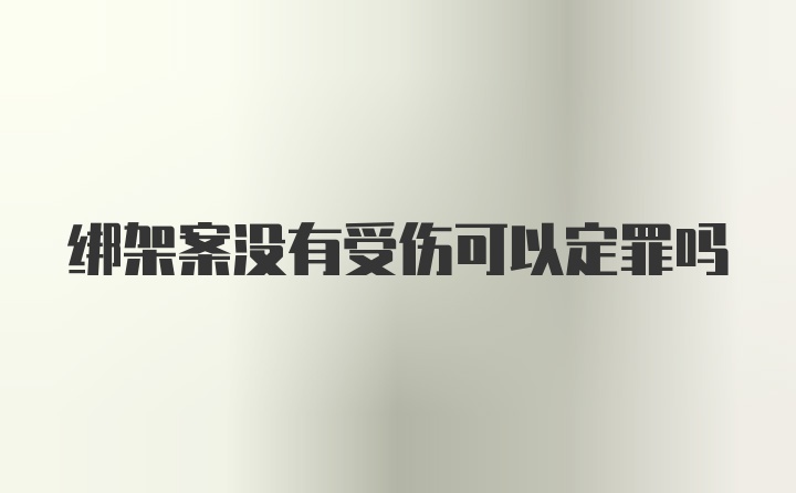 绑架案没有受伤可以定罪吗