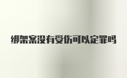 绑架案没有受伤可以定罪吗