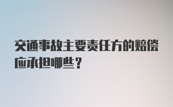 交通事故主要责任方的赔偿应承担哪些？