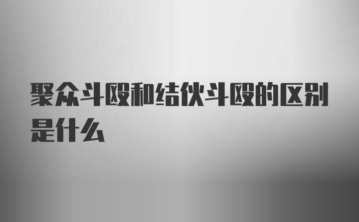 聚众斗殴和结伙斗殴的区别是什么