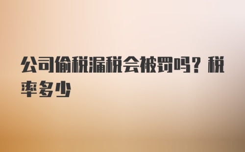 公司偷税漏税会被罚吗？税率多少