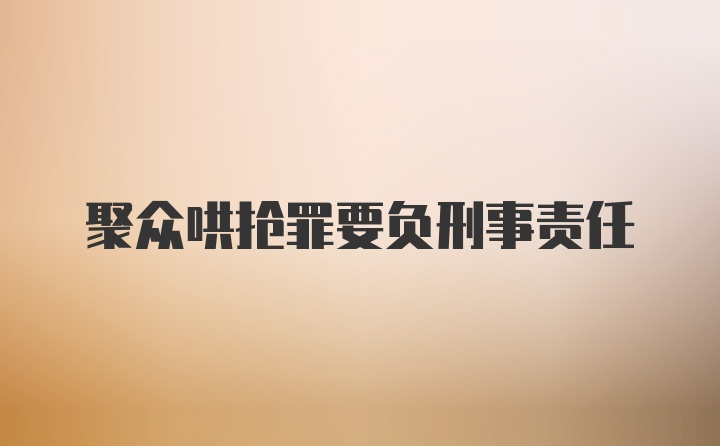 聚众哄抢罪要负刑事责任