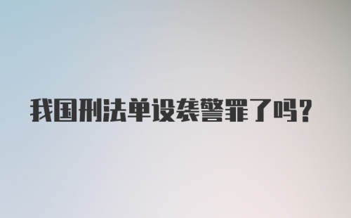 我国刑法单设袭警罪了吗?