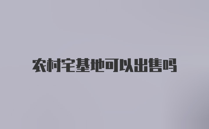 农村宅基地可以出售吗