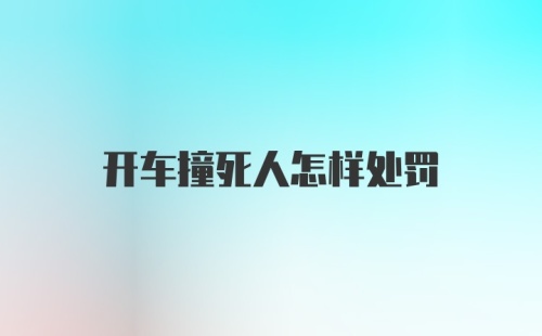 开车撞死人怎样处罚