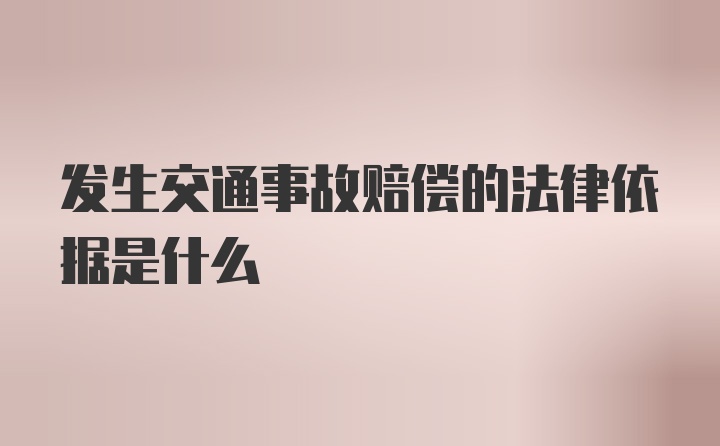 发生交通事故赔偿的法律依据是什么