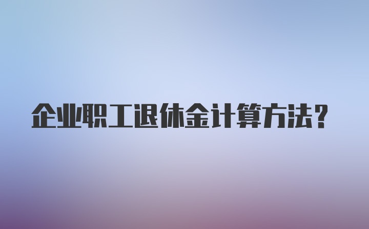 企业职工退休金计算方法？