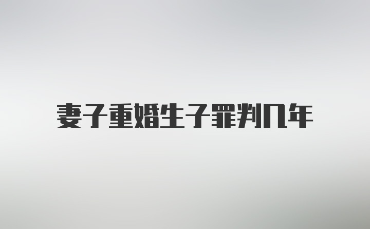 妻子重婚生子罪判几年