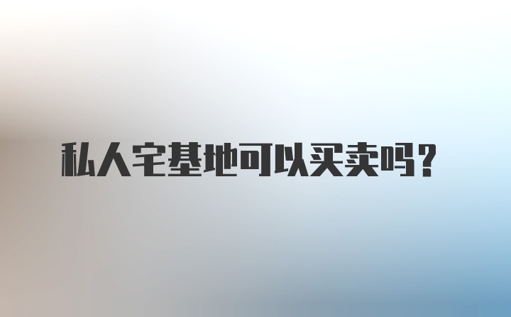 私人宅基地可以买卖吗？