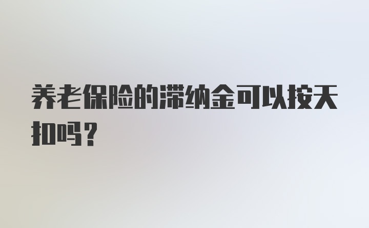 养老保险的滞纳金可以按天扣吗？