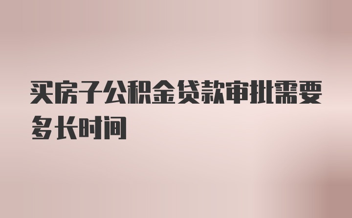 买房子公积金贷款审批需要多长时间