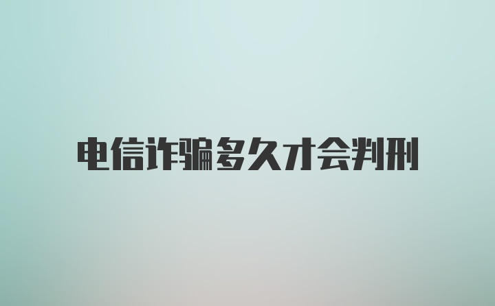 电信诈骗多久才会判刑