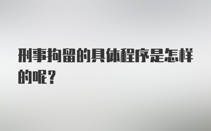 刑事拘留的具体程序是怎样的呢？