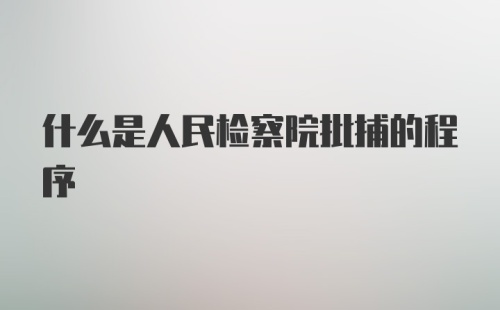 什么是人民检察院批捕的程序