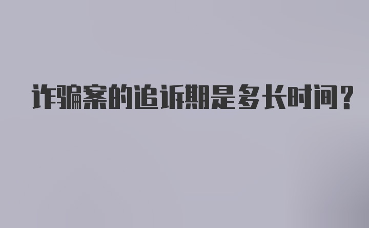 诈骗案的追诉期是多长时间？