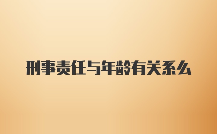 刑事责任与年龄有关系么