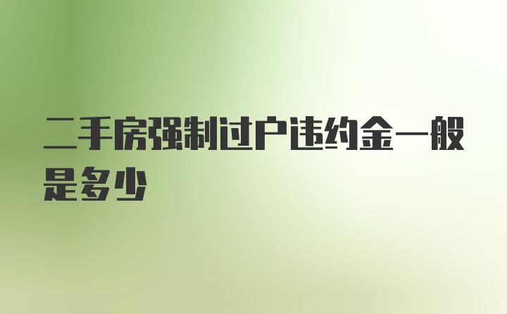 二手房强制过户违约金一般是多少