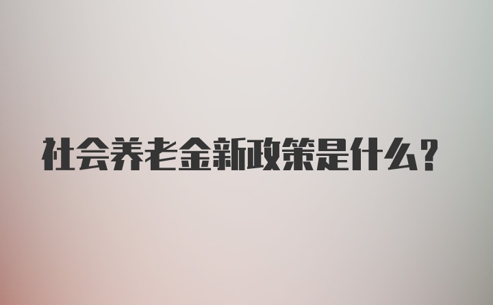 社会养老金新政策是什么?