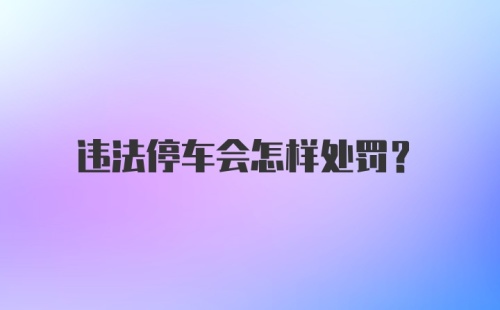 违法停车会怎样处罚？