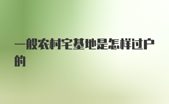 一般农村宅基地是怎样过户的