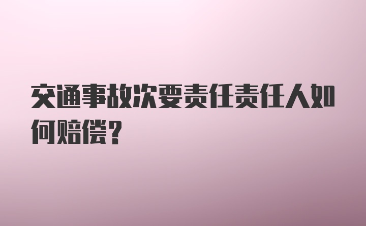 交通事故次要责任责任人如何赔偿？