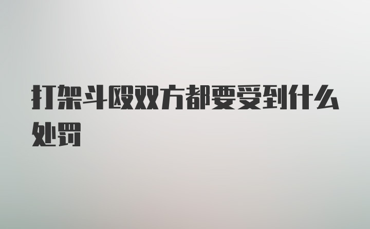 打架斗殴双方都要受到什么处罚