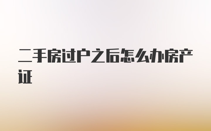 二手房过户之后怎么办房产证